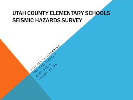 UTAH COUNTY ELEMENTARY SCHOOLS SEISMIC HAZARDS SURVEY AZIMUTH ENGINEERING AMY FREDRICKSON CODY HATCH ASHLEY BLOOD.