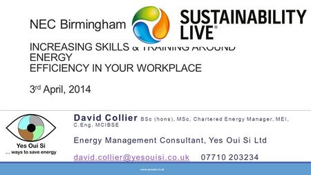 NEC Birmingham INCREASING SKILLS & TRAINING AROUND ENERGY EFFICIENCY IN YOUR WORKPLACE 3 rd April, 2014 David Collier BSc (hons), MSc, Chartered Energy.