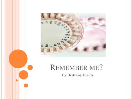 R EMEMBER ME ? By Brittany Fields. O VERVIEW OF P OINTS : What is birth control Pros and Cons of birth control Misconceptions of birth control Coverage.