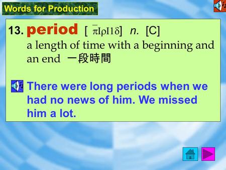 Words for Production 13. period [ `pIrI1d ] n. [C] a length of time with a beginning and an end 一段時間 There were long periods when we had no news of him.