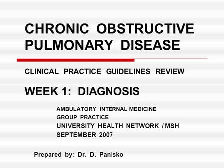 CHRONIC OBSTRUCTIVE PULMONARY DISEASE CLINICAL PRACTICE GUIDELINES REVIEW WEEK 1: DIAGNOSIS AMBULATORY INTERNAL MEDICINE GROUP PRACTICE UNIVERSITY HEALTH.