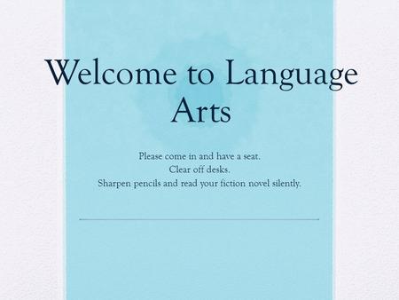 Welcome to Language Arts Please come in and have a seat. Clear off desks. Sharpen pencils and read your fiction novel silently.