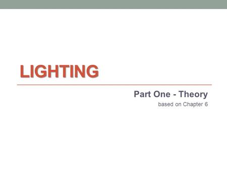 LIGHTING Part One - Theory based on Chapter 6. Lights in the real world Lights bounce off surfaces and reflect colors, scattering light in many directions.