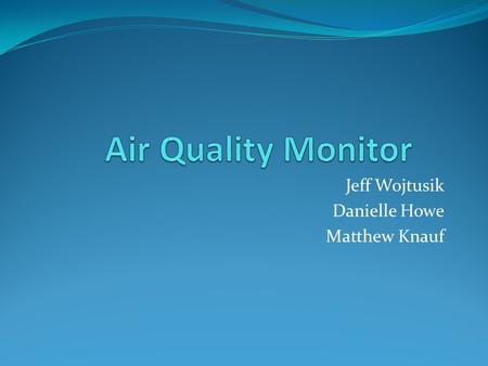 Jeff Wojtusik Danielle Howe Matthew Knauf. Background Project began Fall 2012 with P13625 Sarah Brownell - Guide Dr. James Myers – Customer Team was charged.