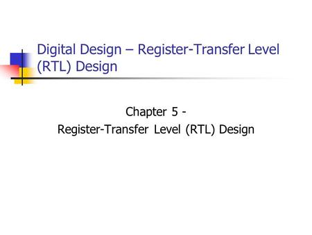 Digital Design – Register-Transfer Level (RTL) Design Chapter 5 - Register-Transfer Level (RTL) Design.