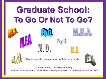 Career Services, University at Albany Science Library G-50 518.437.4900 albany.edu/career Graduate School: To Go Or Not To Go?