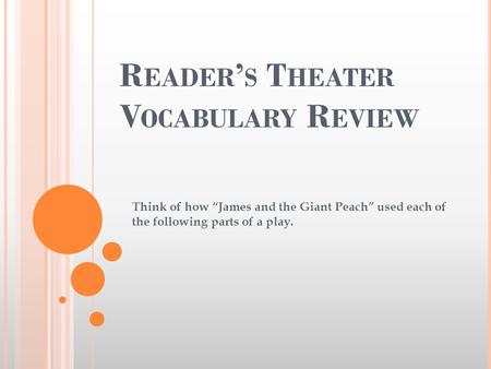 R EADER ’ S T HEATER V OCABULARY R EVIEW Think of how “James and the Giant Peach” used each of the following parts of a play.