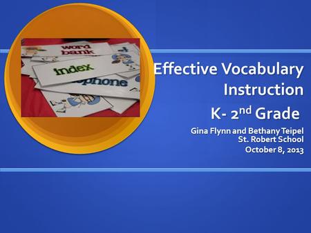 Effective Vocabulary Instruction K- 2 nd Grade Gina Flynn and Bethany Teipel St. Robert School October 8, 2013.