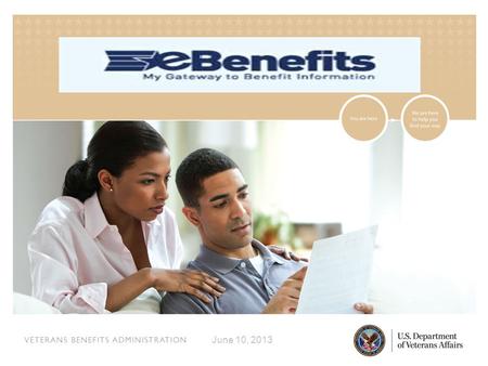 VETERANS BENEFITS ADMINISTRATION June 10, 2013. VETERANS BENEFITS ADMINISTRATION What is eBenefits?  A portal for veterans, service members, and their.