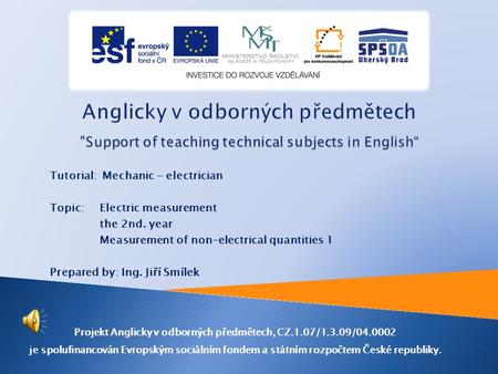 Tutorial: Mechanic - electrician Topic: Electric measurement the 2nd. year Measurement of non-electrical quantities 1 Prepared by: Ing. Jiří Smílek Projekt.