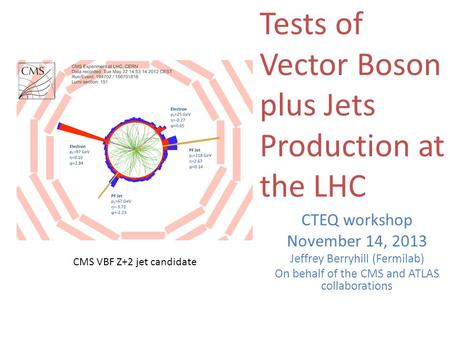 CTEQ workshop November 14, 2013 Jeffrey Berryhill (Fermilab) On behalf of the CMS and ATLAS collaborations Tests of Vector Boson plus Jets Production at.