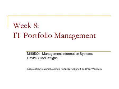 Week 8: IT Portfolio Management MIS5001: Management Information Systems David S. McGettigan Adapted from material by Arnold Kurtz, David Schuff, and Paul.