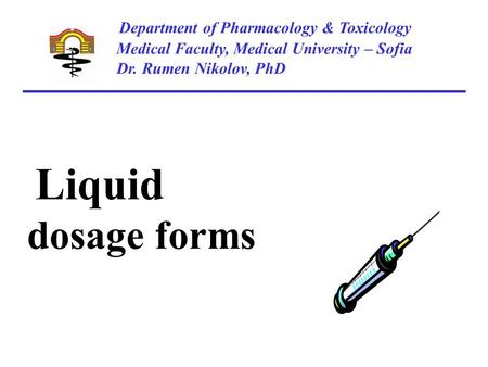 Department of Pharmacology & Toxicology Medical Faculty, Medical University – Sofia Dr. Rumen Nikolov, PhD Liquid dosage forms.