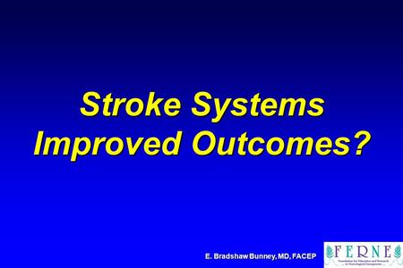 Stroke Systems Improved Outcomes? E. Bradshaw Bunney, MD, FACEP.