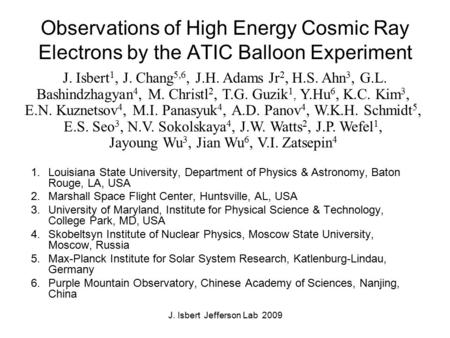 J. Isbert Jefferson Lab 2009 Observations of High Energy Cosmic Ray Electrons by the ATIC Balloon Experiment 1.Louisiana State University, Department of.