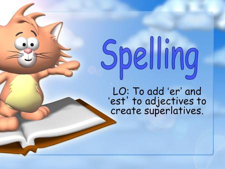 LO: To add ‘ er ’ and ‘ est' to adjectives to create superlatives.