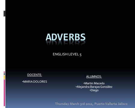 ALUMNOS: Martin Macedo Alejandra Barajas González Diego ENGLISH LEVEL 5 DOCENTE: MARIA DOLORES Thursday March 3rd 2011, Puerto Vallarta Jalisco.