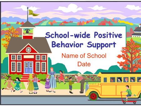 School-wide Positive Behavior Support Name of School Date.