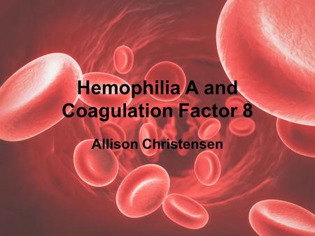 Hemophilia A and Coagulation Factor 8 Allison Christensen