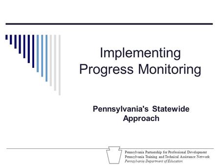 Implementing Progress Monitoring Pennsylvania's Statewide Approach Pennsylvania Partnership for Professional Development Pennsylvania Training and Technical.