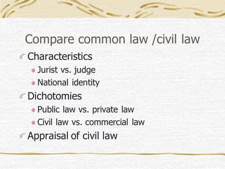 Compare common law /civil law Characteristics Jurist vs. judge National identity Dichotomies Public law vs. private law Civil law vs. commercial law Appraisal.