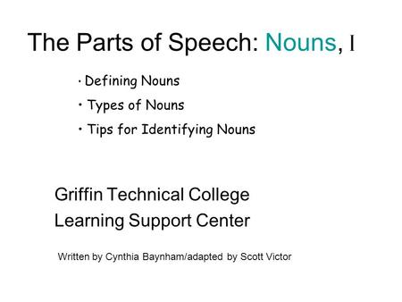 The Parts of Speech: Nouns, I Griffin Technical College Learning Support Center Written by Cynthia Baynham/adapted by Scott Victor Defining Nouns Types.