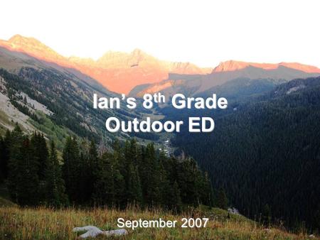 Ian’s 8 th Grade Outdoor ED September 2007. We wanted to share the fact that Ian did so well on his 8th Grade Outdoor ED experience.