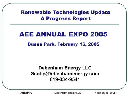 February 16, 2005 AEE Expo Debenham Energy LLC AEE ANNUAL EXPO 2005 Buena Park, February 16, 2005 Debenham Energy LLC 619-334-9541.