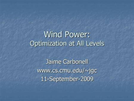 Wind Power: Optimization at All Levels Jaime Carbonell www.cs.cmu.edu/~jgc11-September-2009.