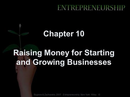 Bygrave & Zacharakis, 2007. Entrepreneurship, New York: Wiley. © Chapter 10 Raising Money for Starting and Growing Businesses.