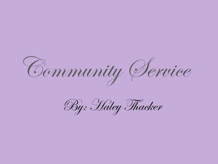 Community Service By: Haley Thacker. What is the Community Service and Service Learning? “Service learning is a method of teaching that combines formal.