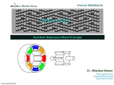 Er. Bhushan Kumar Weaving Executive Raymond Textiles Ltd Vapi, Gujarat, India  Switched Reluctance Motor Principle.