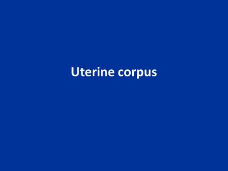 Uterine corpus. benign diseases: - endometritis - endometriosis and adenomyosis - endometrial polyps precursor lesions of endometrial carcinoma endometrial.