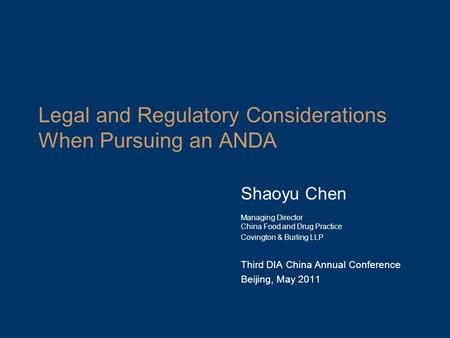 Legal and Regulatory Considerations When Pursuing an ANDA Shaoyu Chen Managing Director China Food and Drug Practice Covington & Burling LLP Third DIA.