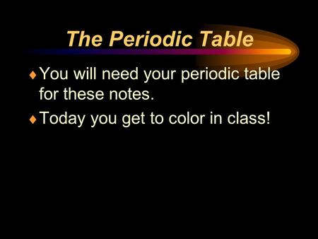 The Periodic Table You will need your periodic table for these notes.