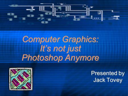 Computer Graphics: It’s not just Photoshop Anymore Presented by Jack Tovey Presented by Jack Tovey.