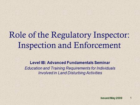 1 Role of the Regulatory Inspector: Inspection and Enforcement Level IB: Advanced Fundamentals Seminar Education and Training Requirements for Individuals.