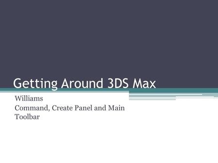 Getting Around 3DS Max Williams Command, Create Panel and Main Toolbar.