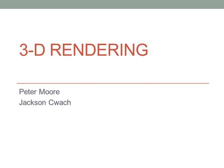 3-D RENDERING Peter Moore Jackson Cwach. What 3-D Rendering is 3D rendering is the 3D computer graphics process of automatically converting 3D wire frame.