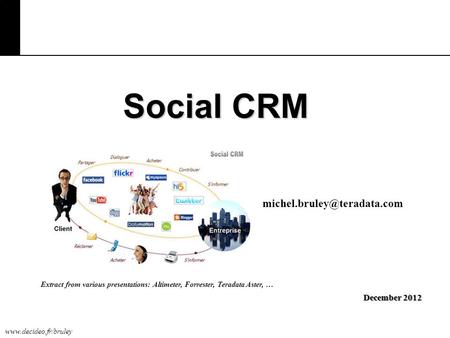 Social CRM December 2012 Extract from various presentations: Altimeter, Forrester, Teradata Aster, …