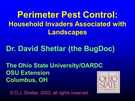 Perimeter Pest Control: Household Invaders Associated with Landscapes Dr. David Shetlar (the BugDoc) The Ohio State University/OARDC OSU Extension Columbus,