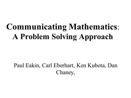 Communicating Mathematics : A Problem Solving Approach Paul Eakin, Carl Eberhart, Ken Kubota, Dan Chaney,