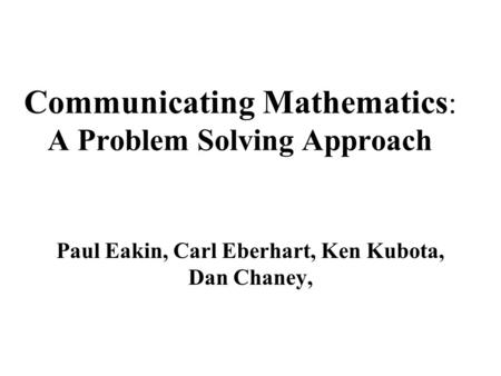 Communicating Mathematics : A Problem Solving Approach Paul Eakin, Carl Eberhart, Ken Kubota, Dan Chaney,