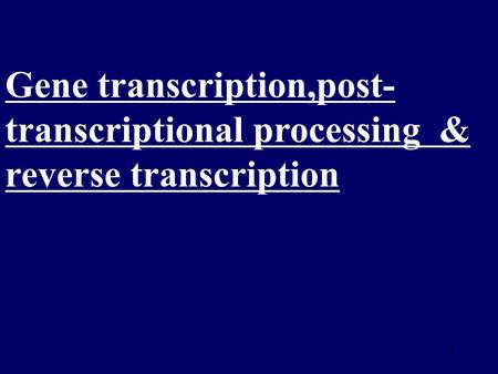 1 Gene transcription,post- transcriptional processing & reverse transcription.