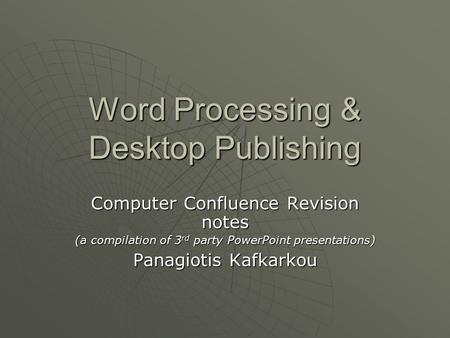 Word Processing & Desktop Publishing Computer Confluence Revision notes (a compilation of 3 rd party PowerPoint presentations) Panagiotis Kafkarkou.