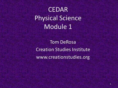 CEDAR Physical Science Module 1 Tom DeRosa Creation Studies Institute www.creationstudies.org 1.