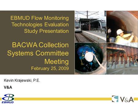 1 EBMUD Flow Monitoring Technologies Evaluation Study Presentation BACWA Collection Systems Committee Meeting February 25, 2009 Kevin Krajewski, P.E. V&A.