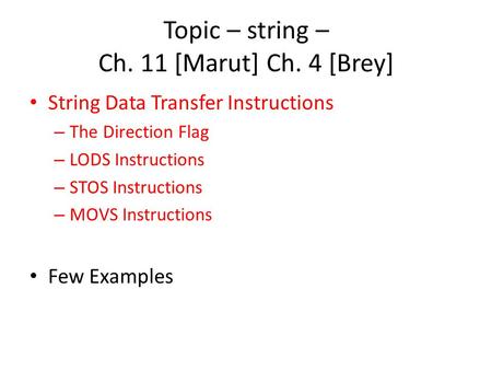 Topic – string – Ch. 11 [Marut] Ch. 4 [Brey] String Data Transfer Instructions – The Direction Flag – LODS Instructions – STOS Instructions – MOVS Instructions.