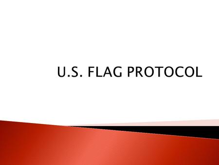  Laws and Regulations  Patriotic Customs  Other Flags  Precedence  Exercise – Non Attribution! ◦ Is knowledge of Flag Protocol Important?