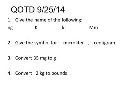 QOTD 9/25/14 1.Give the name of the following: ng KkLMm 2.Give the symbol for : microliter, centigram 3.Convert 35 mg to g 4.Convert 2 kg to pounds.